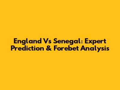 England Vs Senegal: Expert Prediction & Forebet Analysis