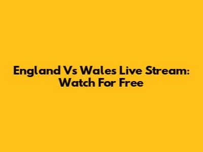 England Vs Wales Live Stream: Watch For Free