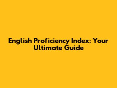English Proficiency Index: Your Ultimate Guide