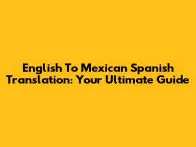 English To Mexican Spanish Translation: Your Ultimate Guide