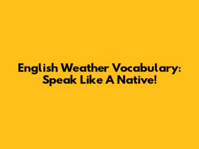 English Weather Vocabulary: Speak Like A Native!