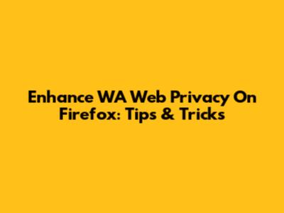 Enhance WA Web Privacy On Firefox: Tips & Tricks