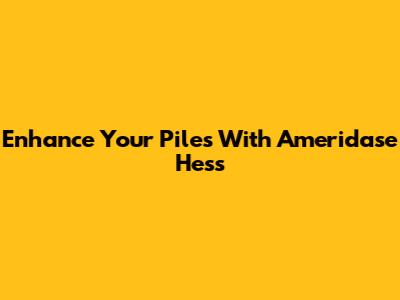 Enhance Your Piles With Ameridase Hess