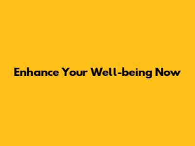 Enhance Your Well-being Now