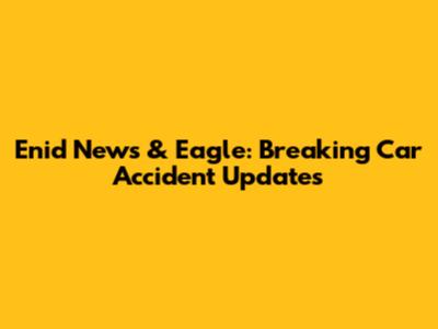 Enid News & Eagle: Breaking Car Accident Updates