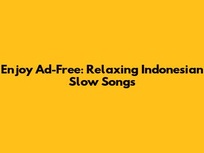 Enjoy Ad-Free: Relaxing Indonesian Slow Songs