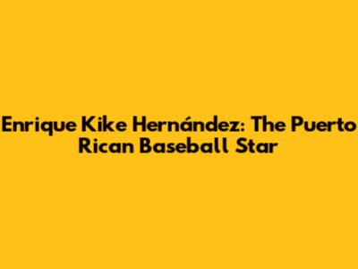 Enrique 'Kike' Hernández: The Puerto Rican Baseball Star