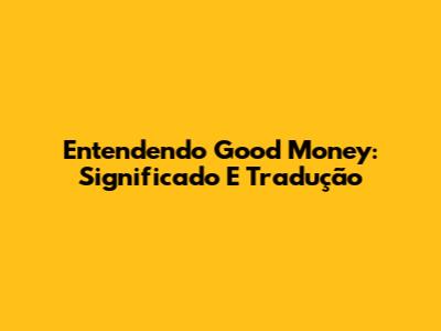 Entendendo Good Money: Significado E Tradução