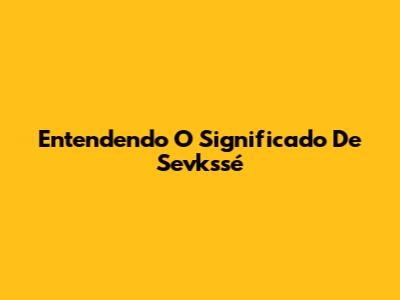 Entendendo O Significado De "Sevkssé"