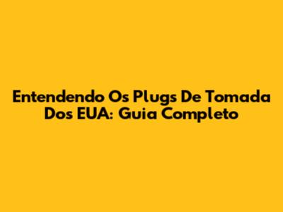 Entendendo Os Plugs De Tomada Dos EUA: Guia Completo