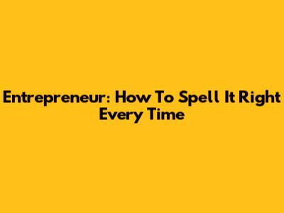 Entrepreneur: How To Spell It Right Every Time