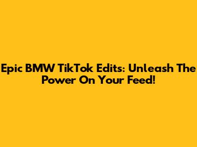 Epic BMW TikTok Edits: Unleash The Power On Your Feed!
