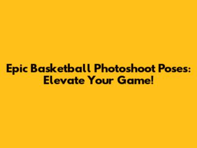Epic Basketball Photoshoot Poses: Elevate Your Game!
