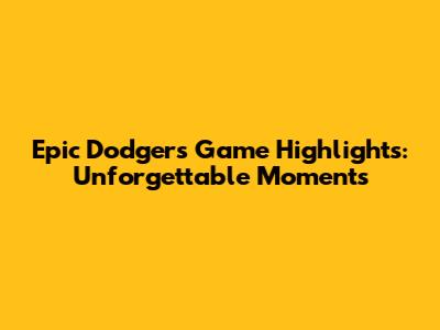 Epic Dodgers Game Highlights: Unforgettable Moments