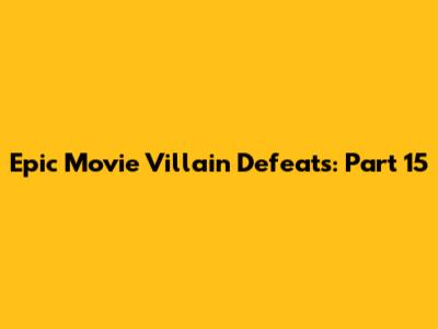 Epic Movie Villain Defeats: Part 15