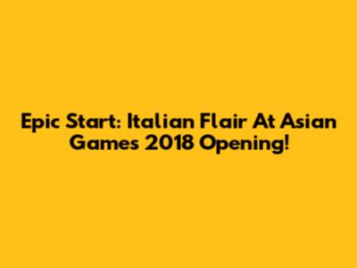 Epic Start: Italian Flair At Asian Games 2018 Opening!