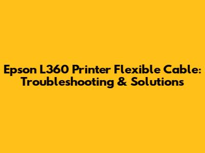 Epson L360 Printer Flexible Cable: Troubleshooting & Solutions