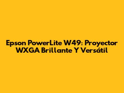Epson PowerLite W49: Proyector WXGA Brillante Y Versátil