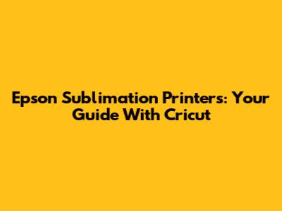 Epson Sublimation Printers: Your Guide With Cricut
