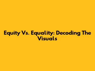 Equity Vs. Equality: Decoding The Visuals