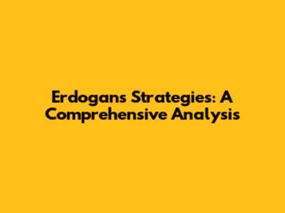Erdogan's Strategies: A Comprehensive Analysis
