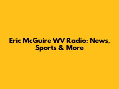 Eric McGuire WV Radio: News, Sports & More