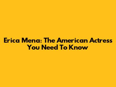 Erica Mena: The American Actress You Need To Know