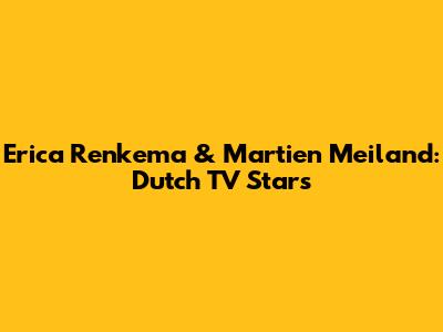 Erica Renkema & Martien Meiland: Dutch TV Stars