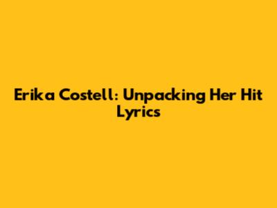 Erika Costell: Unpacking Her Hit Lyrics