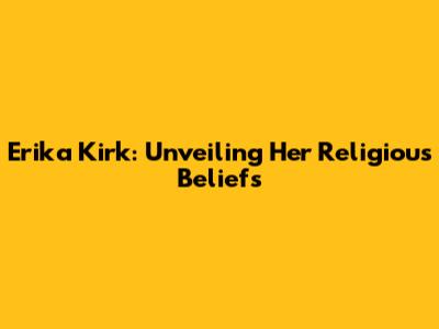 Erika Kirk: Unveiling Her Religious Beliefs