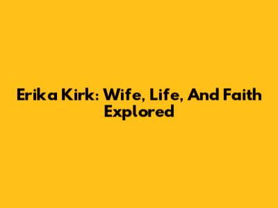 Erika Kirk: Wife, Life, And Faith Explored