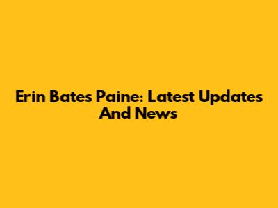 Erin Bates Paine: Latest Updates And News