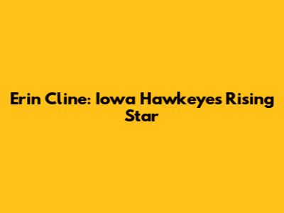 Erin Cline: Iowa Hawkeyes' Rising Star