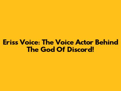 Eris's Voice: The Voice Actor Behind The God Of Discord!