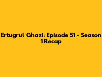 Ertugrul Ghazi: Episode 51 - Season 1 Recap
