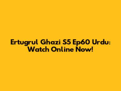 Ertugrul Ghazi S5 Ep60 Urdu: Watch Online Now!