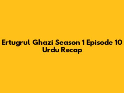 Ertugrul Ghazi Season 1 Episode 10 Urdu Recap