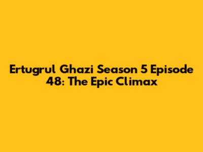 Ertugrul Ghazi Season 5 Episode 48: The Epic Climax