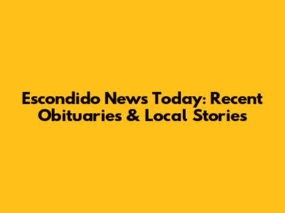 Escondido News Today: Recent Obituaries & Local Stories