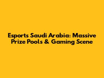 Esports Saudi Arabia: Massive Prize Pools & Gaming Scene