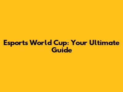 Esports World Cup: Your Ultimate Guide