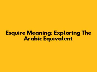 Esquire Meaning: Exploring The Arabic Equivalent