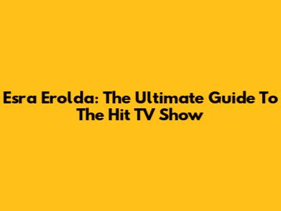 Esra Erol'da: The Ultimate Guide To The Hit TV Show