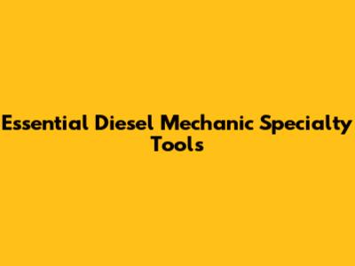 Essential Diesel Mechanic Specialty Tools