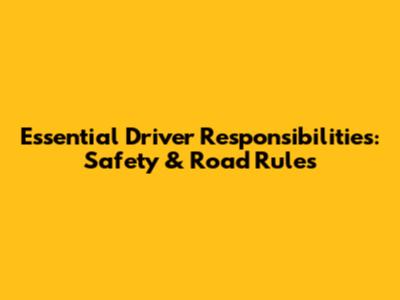 Essential Driver Responsibilities: Safety & Road Rules