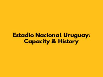 Estadio Nacional Uruguay: Capacity & History