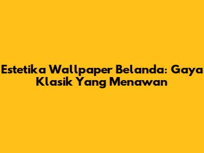 Estetika Wallpaper Belanda: Gaya Klasik Yang Menawan