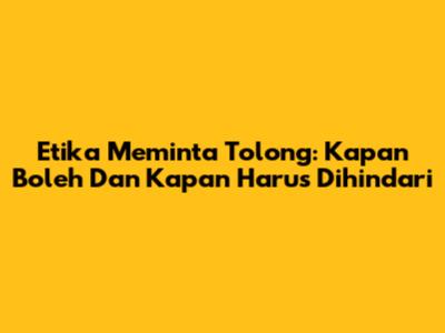 Etika Meminta Tolong: Kapan Boleh Dan Kapan Harus Dihindari