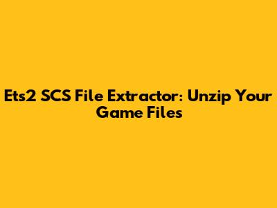 Ets2 SCS File Extractor: Unzip Your Game Files