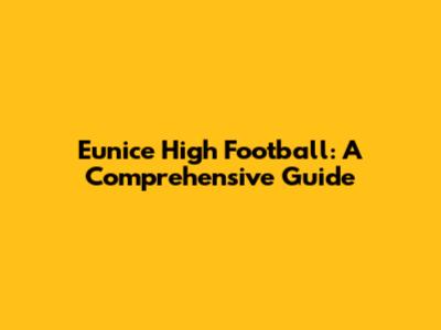 Eunice High Football: A Comprehensive Guide
